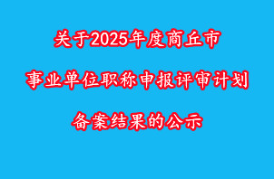 商丘市人力资源和社会保障局关于2025年度商丘市事业单位职称申报评审计划备案结果的公示