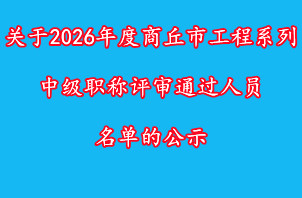 关于2026年度商丘市工程系列中级职称评审通过人员名单的公示