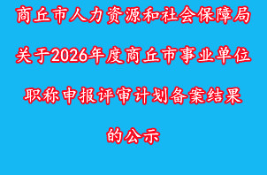 商丘市人力资源和社会保障局关于2026年度商丘市事业单位职称申报评审计划备案结果的公示